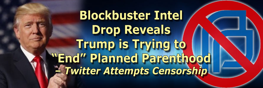 Blockbuster Intel Drop Reveals Trump is Trying to “End” Planned Parenthood – Twitter Attempts Censorship