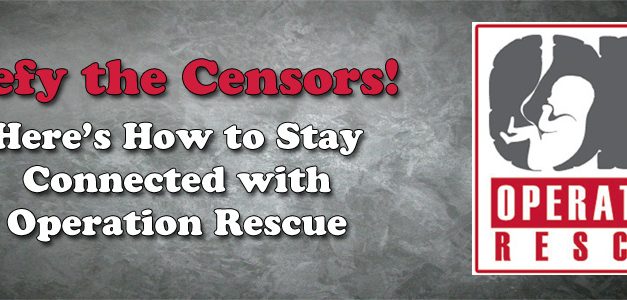 Defy the Censors!  Here’s How to Stay Connected with Operation Rescue