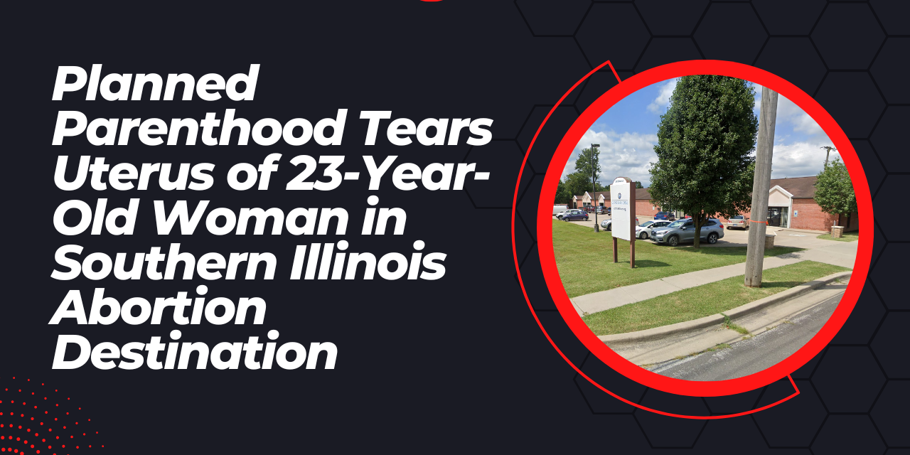 Planned Parenthood Tears Uterus of 23-Year-Old Mother in Southern Illinois Abortion Destination 