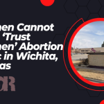 Women Cannot Trust ‘Trust Women’ Abortion Clinic in Wichita, Kansas  