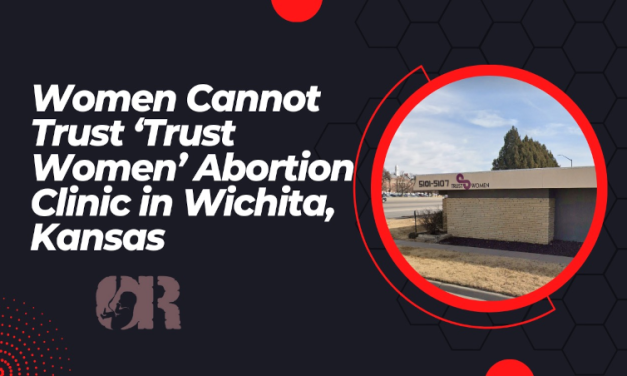 Women Cannot Trust ‘Trust Women’ Abortion Clinic in Wichita, Kansas  