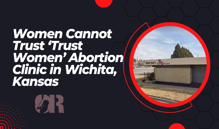 Women Cannot Trust ‘Trust Women’ Abortion Clinic in Wichita, Kansas  