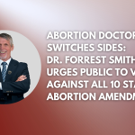 Abortion Doctor Switches Sides: Dr. Forrest Smith Urges Public to Vote Against All 10 State Abortion Amendments