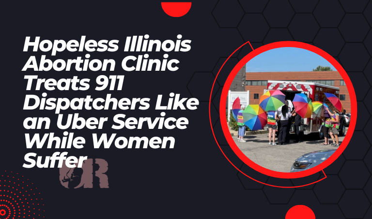 Hopeless Illinois Abortion Clinic Treats 911 Dispatchers Like an Uber Service While Women Suffer  