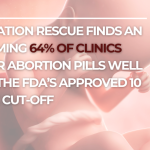 Operation Rescue Finds an Alarming 64% of Clinics Offer Abortion Pills Well Past the FDA’s Approved 10-Week Cut-Off