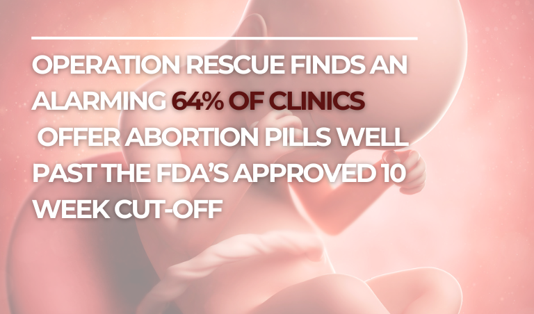 Operation Rescue Finds an Alarming 64% of Clinics Offer Abortion Pills Well Past the FDA’s Approved 10-Week Cut-Off