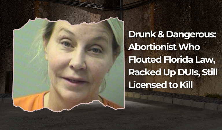 Drunk and Dangerous: Abortionist Who Flouted Florida Law, Racked Up DUIs, Still Licensed to Kill!