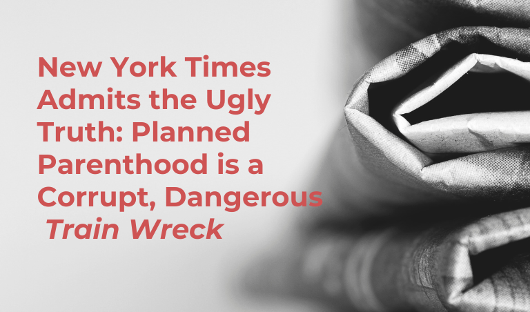 NYT Admits the Ugly Truth: Planned Parenthood is a Corrupt, Dangerous Train Wreck